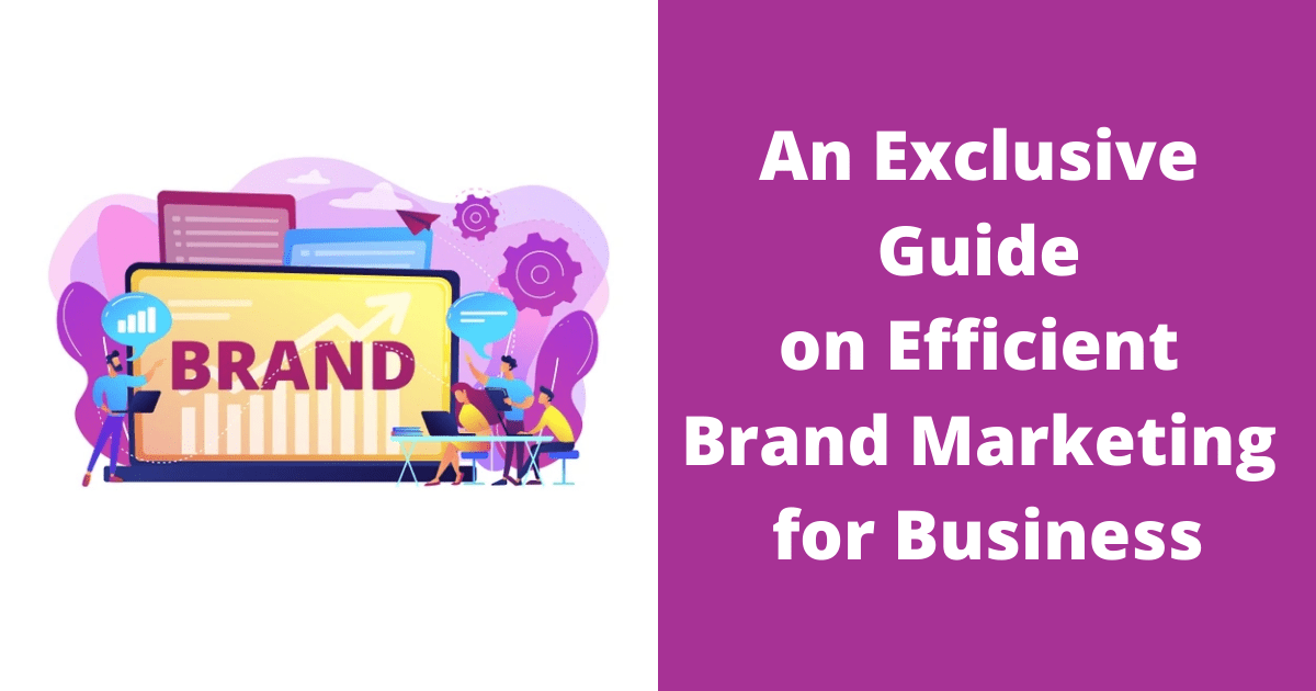An Exclusive Guide on Efficient Brand Marketing for Business