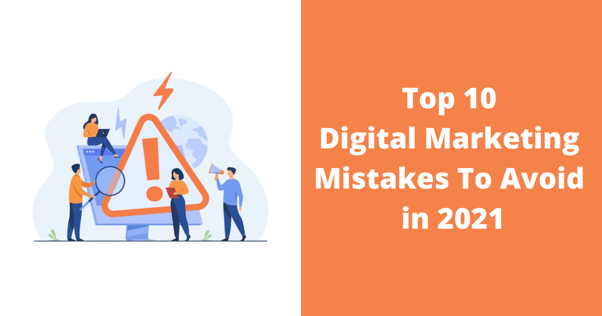 Top 10 Digital Marketing Mistakes To Avoid in 2021