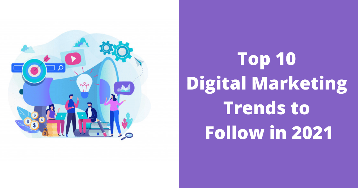 Top 10 Digital Marketing Trends to Follow in 2021