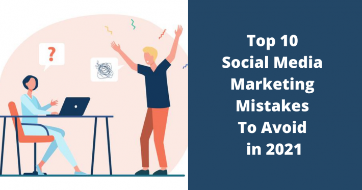 Top 10 Social Media Marketing Mistakes To Avoid in 2021