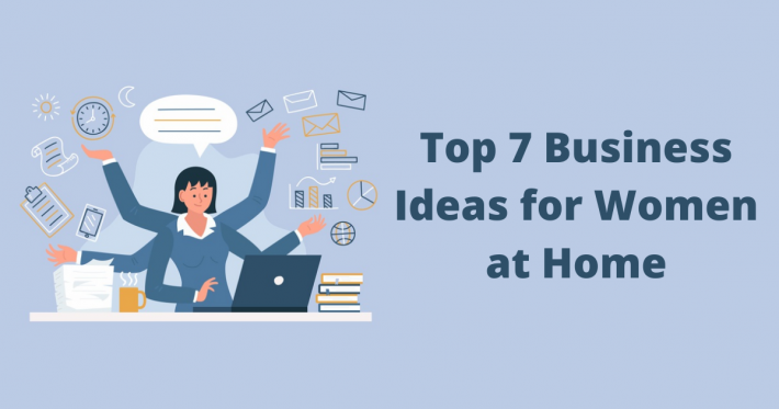 Top 7 Business Ideas for Women at Home