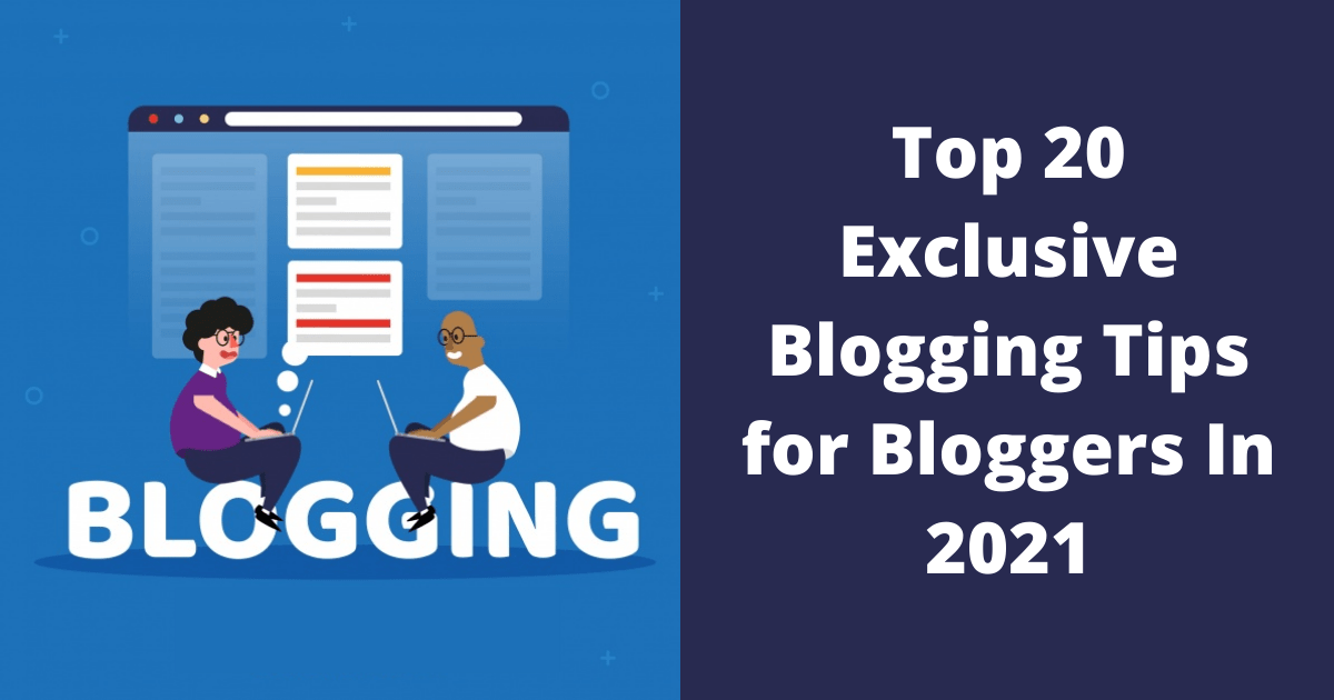 Top 20 Exclusive Blogging Tips for Bloggers In 2021